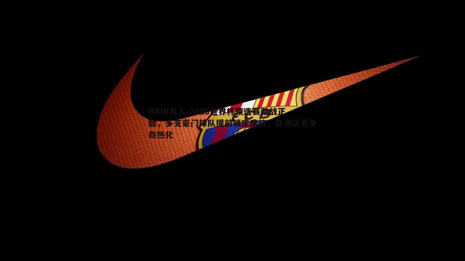 2026世界杯预选赛激战正酣，多支豪门球队提前锁定席位，亚洲区竞争白热化