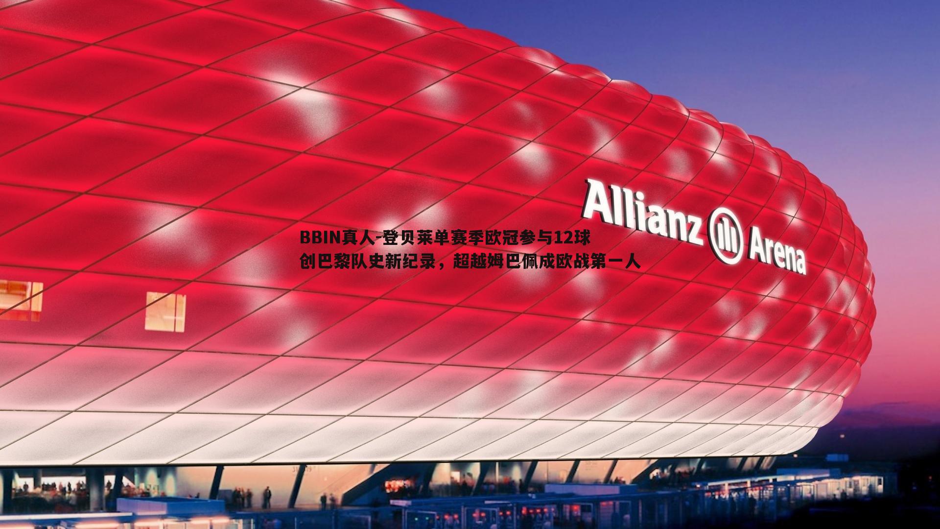 BBIN真人-登贝莱单赛季欧冠参与12球创巴黎队史新纪录，超越姆巴佩成欧战第一人
