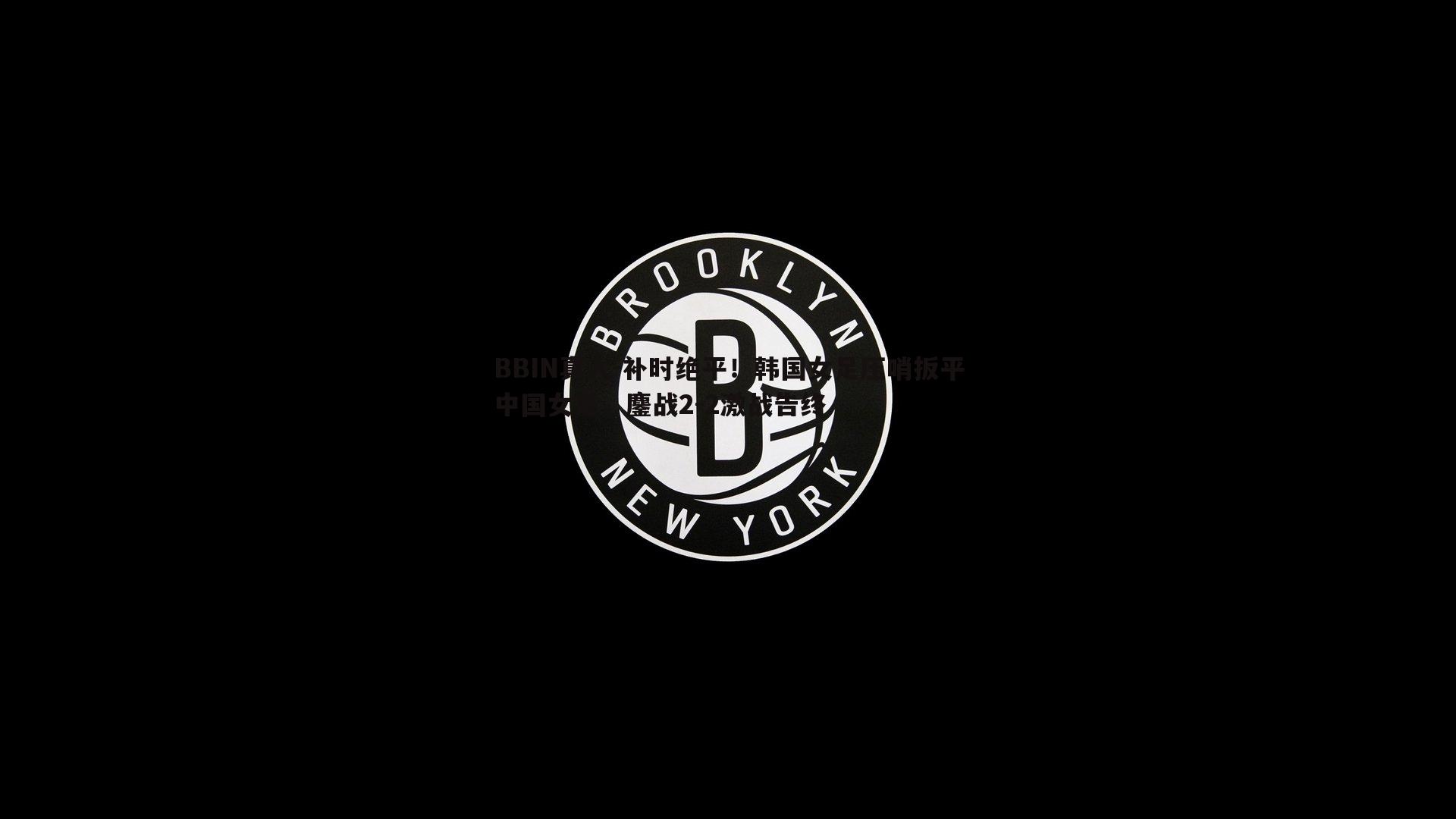 BBIN真人-补时绝平！韩国女足压哨扳平中国女足，鏖战2-2激战告终